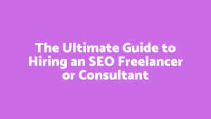 The Ultimate Guide to Hiring an SEO Freelancer or Consultant (1)